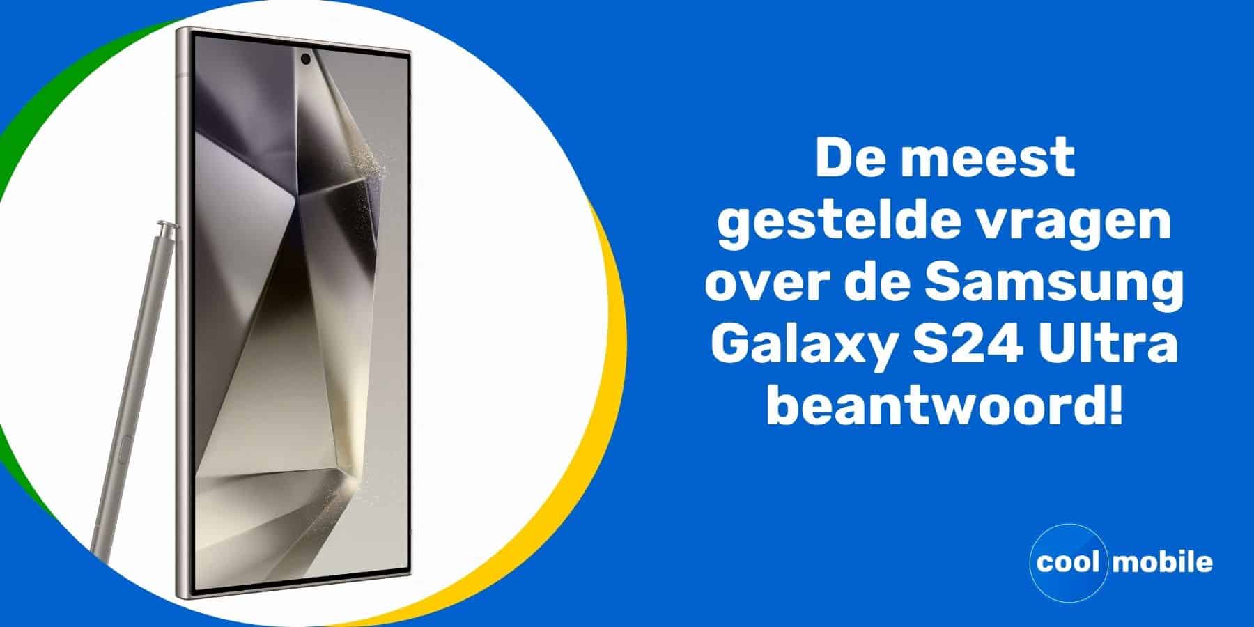 Meest gestelde vragen over de Samsung Galaxy S24 Ultra beantwoord!
